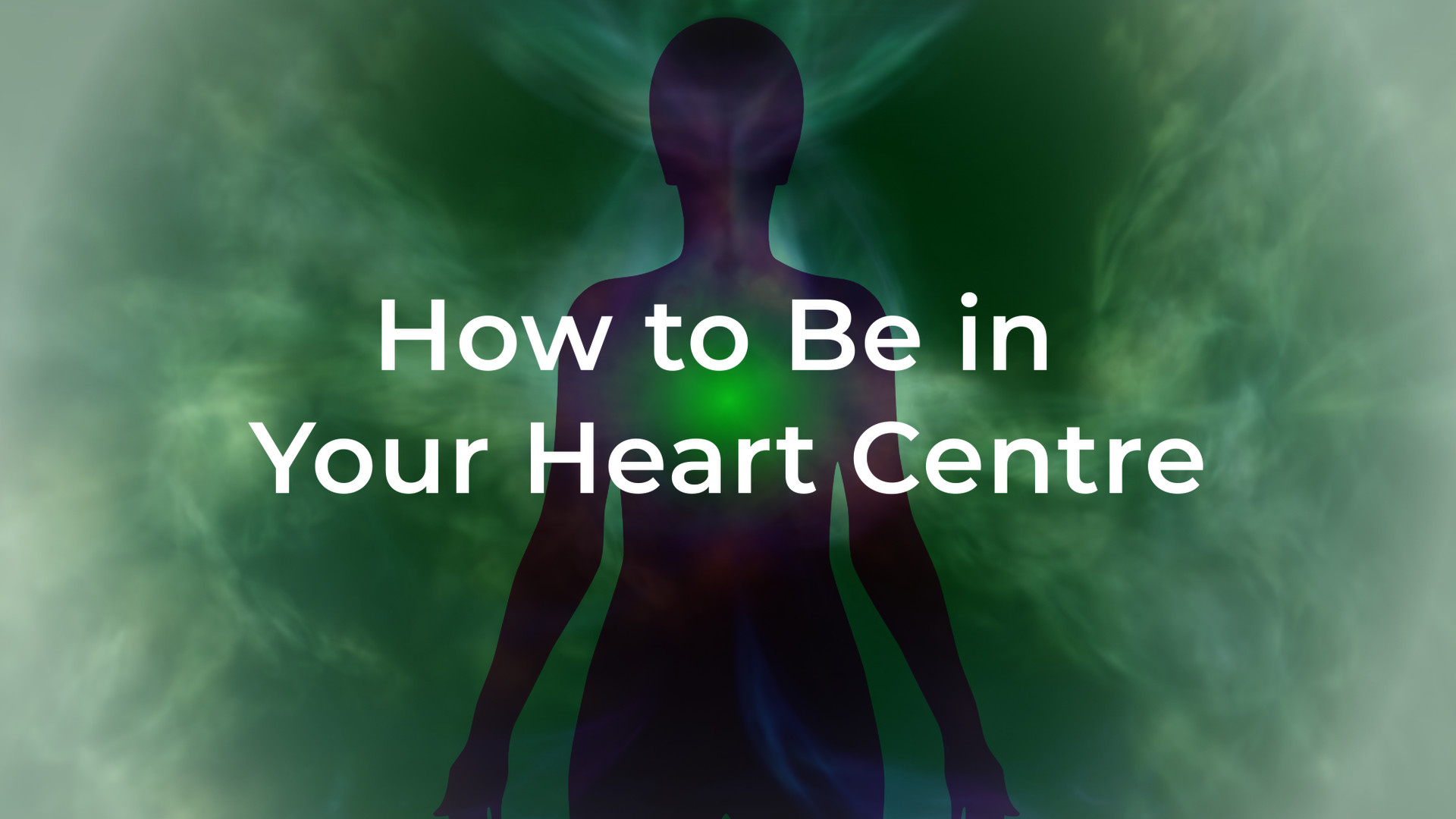 How to Be in Your Heart Centre